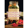 Preserving Japan: 102 Exquisite Pickled Vegetable Recipes
