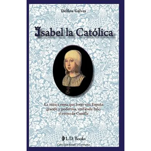 Isabel la Catolica: La mitica reina que forjo una Espana grande y poderosa, unificada bajo el reino de Castilla