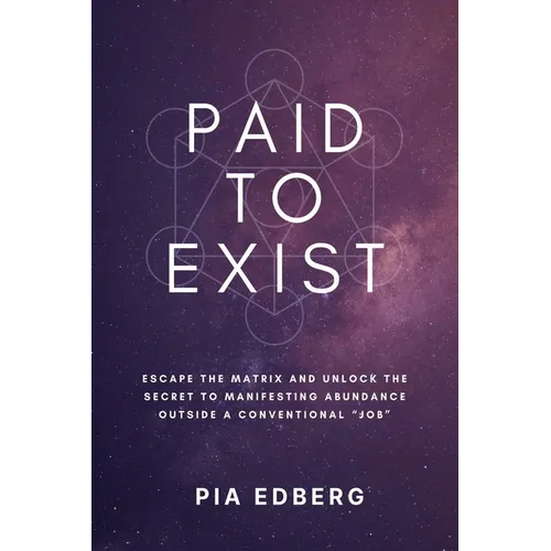 Paid to Exist: Escape the Matrix and Unlock the Secret to Manifesting Abundance Outside a Conventional "Job"