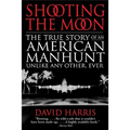 Shooting the Moon: the True Story of an American Manhunt Unlike Any Other, Ever