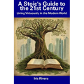 A Stoic's Guide to the 21st Century: Living Virtuously in the Modern World