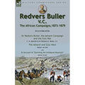 Redvers Buller V.C., the African Campaigns,1873-1879-Sir Redvers Buller, the Ashanti Campaign and the Zulu War by C. H. Melville & Sir Redvers H. Bull