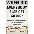 When Did Everybody Else Get So Old?: Indignities, Compromises, and the Unexpected Grace of Midlife