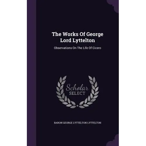 The Works Of George Lord Lyttelton: Observations On The Life Of Cicero