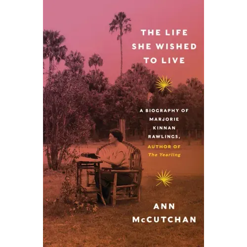 The Life She Wished to Live: A Biography of Marjorie Kinnan Rawlings, Author of the Yearling