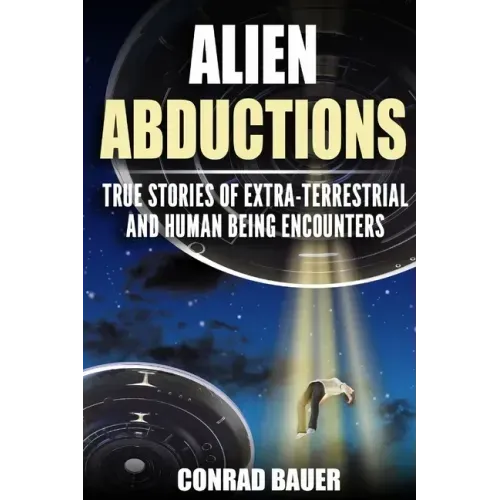 Alien Abductions: True stories of Extra-Terrestrial and Human Being Encounters