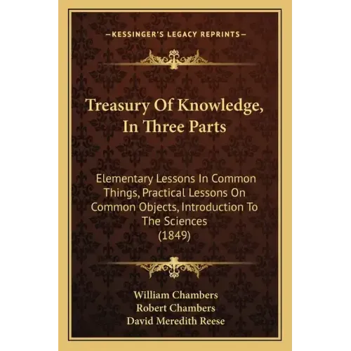 Treasury of Knowledge, in Three Parts: Elementary Lessons in Common Things, Practical Lessons on Common Objects, Introduction to the Sciences (1849)