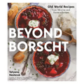 Beyond Borscht: Old-World Recipes from Eastern Europe: Ukraine, Russia, Poland & More