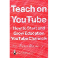 Teach on YouTube: How to Start and Grow Education YouTube Channels