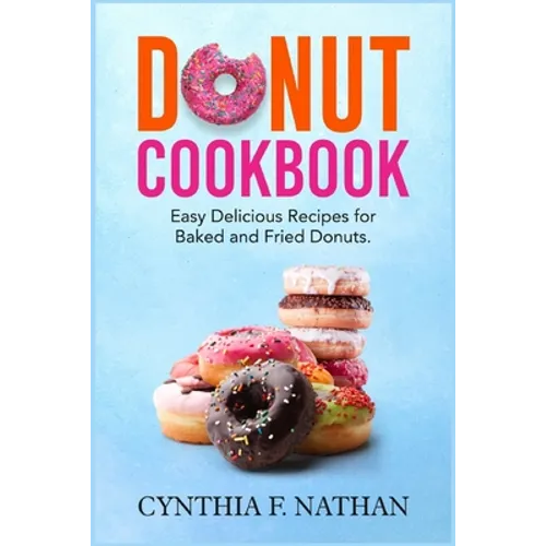 Donut Cookbook: Easy Delicious Recipes for Baked and Fried Donuts