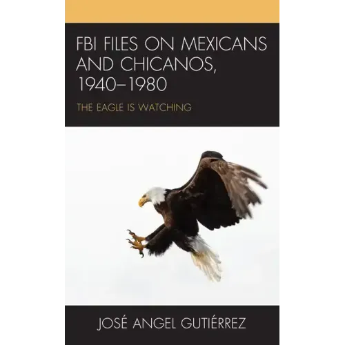 FBI Files on Mexicans and Chicanos, 1940-1980: The Eagle Is Watching