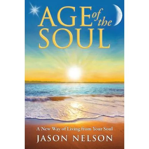 Age of the Soul: A New Way of Living from Your Soul