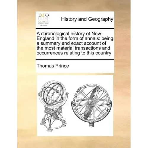 A Chronological History of New-England in the Form of Annals: Being a Summary and Exact Account of the Most Material Transactions and Occurrences Rela