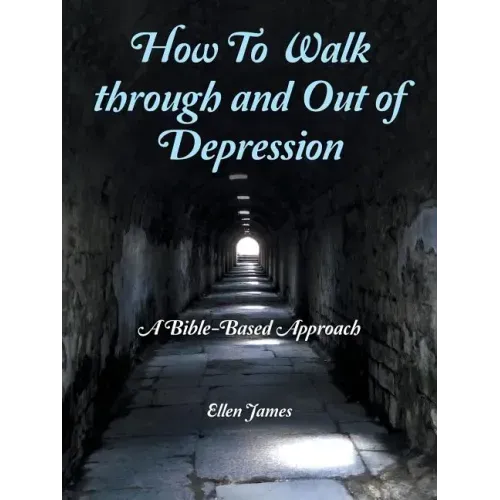 How to Walk Through and out of Depression: A Bible-Based Approach