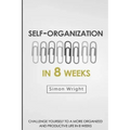 Self-Organization In 8 Weeks: Your Ultimate Guide To A More Organized And Productive Life