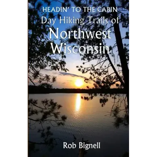 Headin' to the Cabin: Day Hiking Trails of Northwest Wisconsin