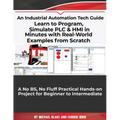 Learn to Program, Simulate PLC & HMI in Minutes with Real-World Examples from Scratch. A No BS, No Fluff Practical Hands-on Project for Beginner to In