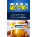 Social Media Addiction: The Ultimate Guide to Finally Overcoming This Time-Consuming Addiction