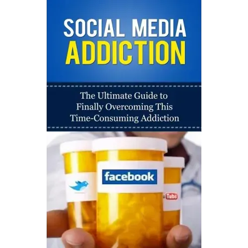 Social Media Addiction: The Ultimate Guide to Finally Overcoming This Time-Consuming Addiction