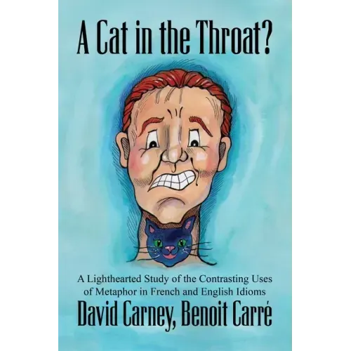 A Cat in the Throat?: A Lighthearted Study of the Contrasting Uses of Metaphor in French and English Idioms