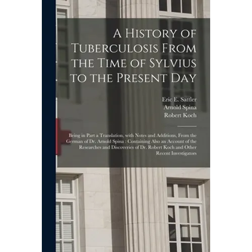 A History of Tuberculosis From the Time of Sylvius to the Present Day: Being in Part a Translation, With Notes and Additions, From the German of Dr. A