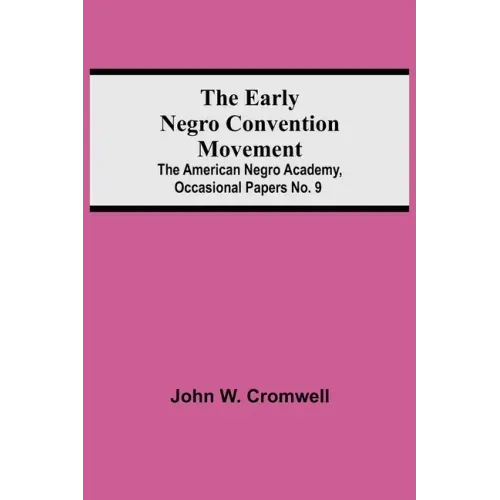 The Early Negro Convention Movement; The American Negro Academy, Occasional Papers No. 9