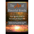 The Art of Powerful Words: How Words Lead to Success & Happiness: Achieve success, empower your life, and turn your dreams into reality