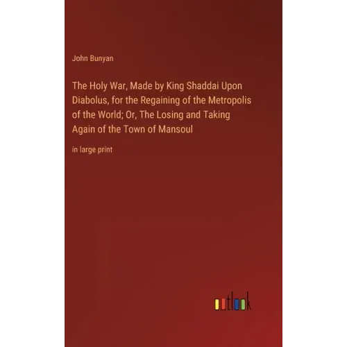 The Holy War, Made by King Shaddai Upon Diabolus, for the Regaining of the Metropolis of the World; Or, The Losing and Taking Again of the Town of Man