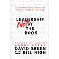 Leadership Not by the Book: 12 Unconventional Principles to Drive Incredible Results