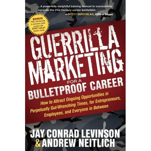 Guerrilla Marketing for a Bulletproof Career: How to Attract Ongoing Opportunities in Perpetually Gut Wrenching Times, for Entrepreneurs, Employees, a