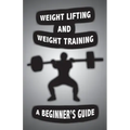 Weight Lifting and Weight Training: A Scientifically Founded Beginner's Guide to Better Your Health Through Weight Training