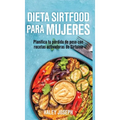 Dieta Sirtfood para mujeres: Planifica tu pérdida de peso con recetas activadoras de Sirtuina