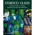 Stained Glass: A Maker's Guide to Creating, Installing and Repairing Leaded Glass