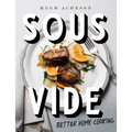 Sous Vide: Better Home Cooking: A Cookbook