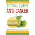 Los Mejores Batidos Alcalinos Anti-Cancer: Recetas Super Saludables Para Prevenir y Vencer el Cancer