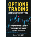 Options Trading Crash Course 2022: A Complete Beginner's Guide To Learn The Basics About Trading Options And Start Making Money In Just 30 Days