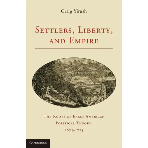 Settlers, Liberty, and Empire: The Roots of Early American Political Theory, 1675-1775