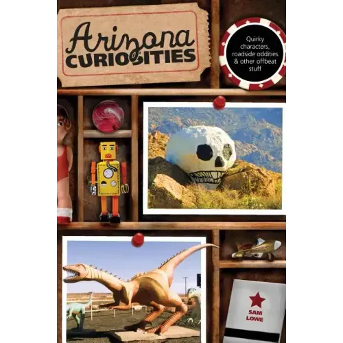 Arizona Curiosities: Quirky Characters, Roadside Oddities & Other Offbeat Stuff