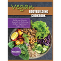 Vegan Bodybuilding Cookbook: Build your Muscles Healthily by Following the Best High Protein Vegan Diet