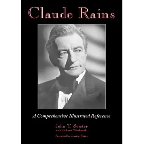 Claude Rains: A Comprehensive Illustrated Reference to His Work in Film, Stage, Radio, Television and Recordings