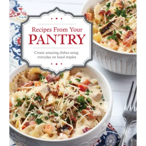 Recipes from Your Pantry: Create Amazing Dishes Using Everyday on Hand Staples