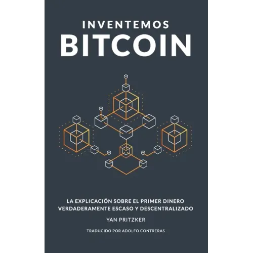 Inventemos Bitcoin: La explicación sobre el primer dinero verdaderamente escaso y descentralizado