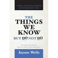 The Things We Know But Do Not Do: Insights into Parenting, Teaching and Coaching Today's Youth