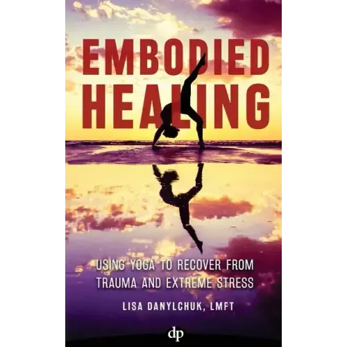 Embodied Healing: Using Yoga to Recover from Trauma and Extreme Stress