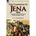 The Campaign of Jena 1806: Napoleon's Decisive Defeat of the Prussian Army