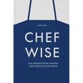 Chefwise: Life Lessons from Leading Chefs Around the World