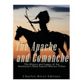 The Apache and Comanche: The History and Legacy of the Southwest's Most Famous Warrior Tribes
