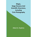 Magic, Stage Illusions and Scientific Diversions, Including Trick Photography