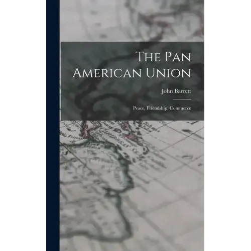 The Pan American Union: Peace, Friendship, Commerce