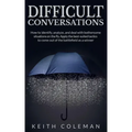 Difficult Conversations: How to identify, analyze, and deal with bothersome situations on the fly. Apply the best-suited tactics to come out of the ba